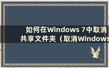 如何在Windows 7中取消共享文件夹（取消Windows 7中的共享密码）